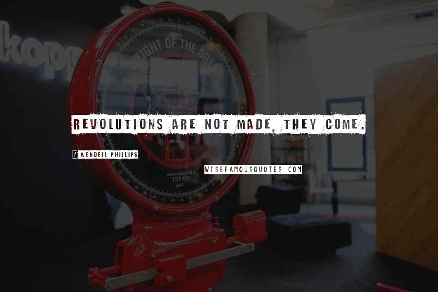 Wendell Phillips Quotes: Revolutions are not made, they come.