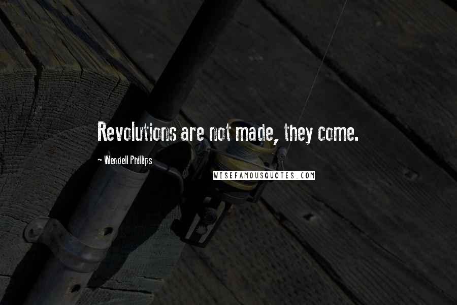 Wendell Phillips Quotes: Revolutions are not made, they come.