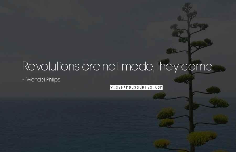 Wendell Phillips Quotes: Revolutions are not made, they come.