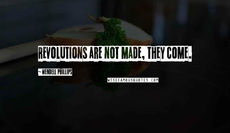 Wendell Phillips Quotes: Revolutions are not made, they come.