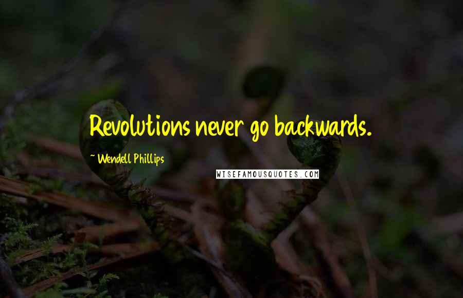 Wendell Phillips Quotes: Revolutions never go backwards.