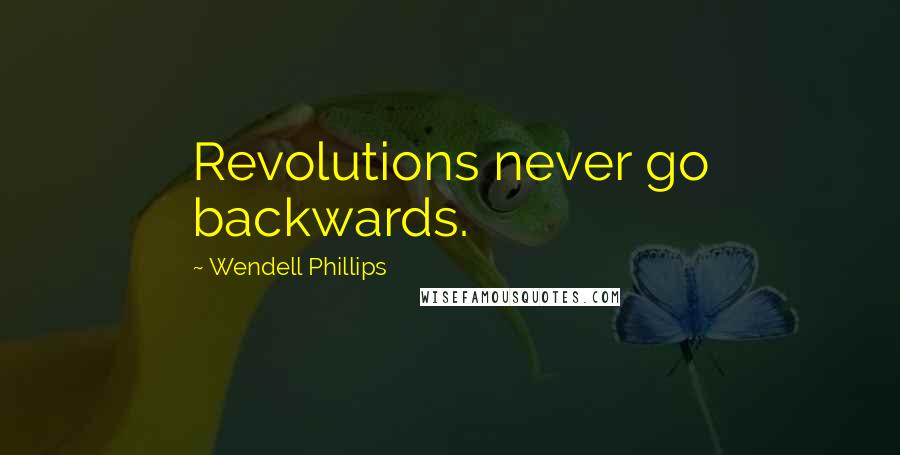 Wendell Phillips Quotes: Revolutions never go backwards.
