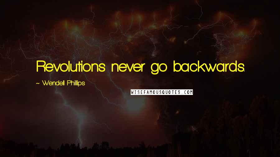 Wendell Phillips Quotes: Revolutions never go backwards.