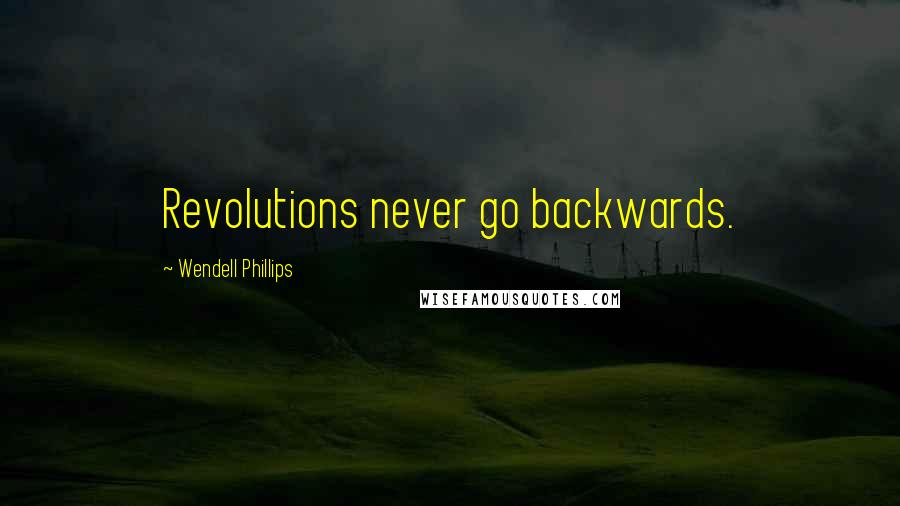 Wendell Phillips Quotes: Revolutions never go backwards.