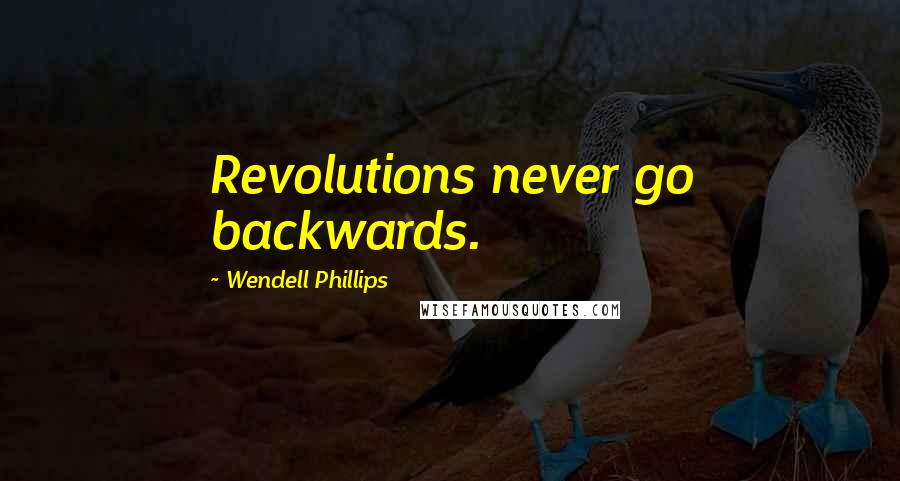 Wendell Phillips Quotes: Revolutions never go backwards.