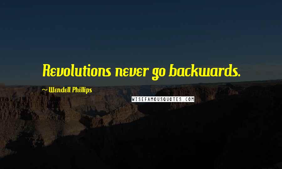 Wendell Phillips Quotes: Revolutions never go backwards.