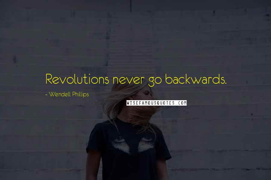 Wendell Phillips Quotes: Revolutions never go backwards.