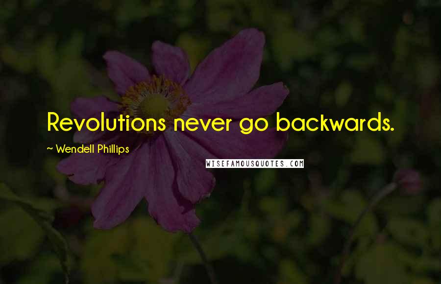 Wendell Phillips Quotes: Revolutions never go backwards.