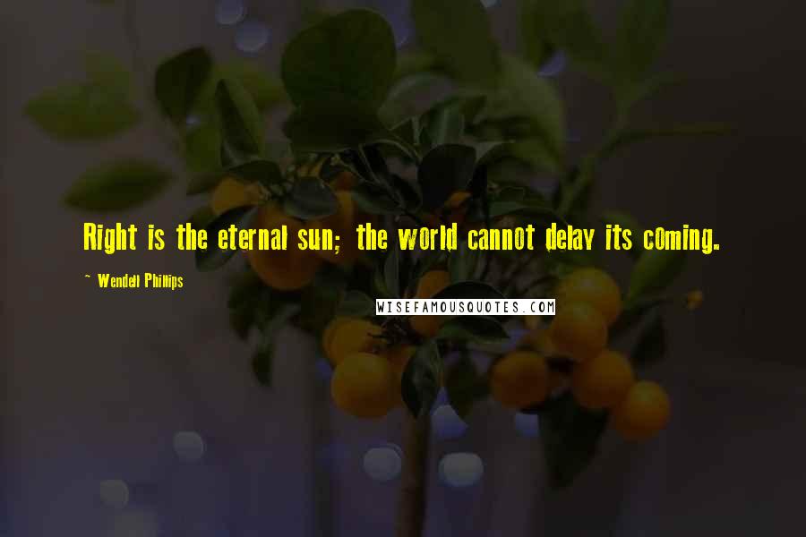 Wendell Phillips Quotes: Right is the eternal sun; the world cannot delay its coming.