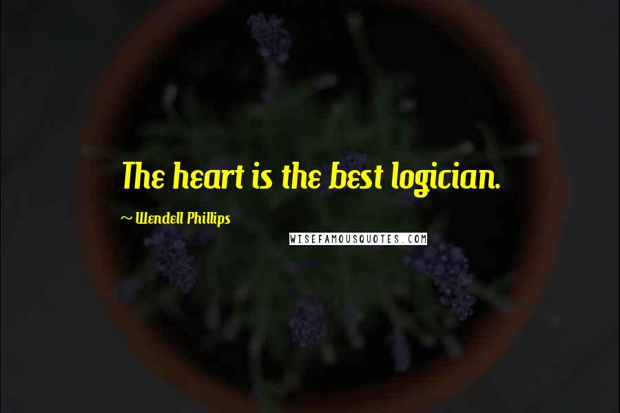 Wendell Phillips Quotes: The heart is the best logician.