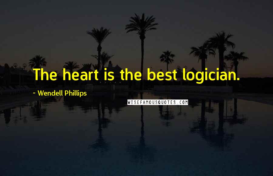 Wendell Phillips Quotes: The heart is the best logician.