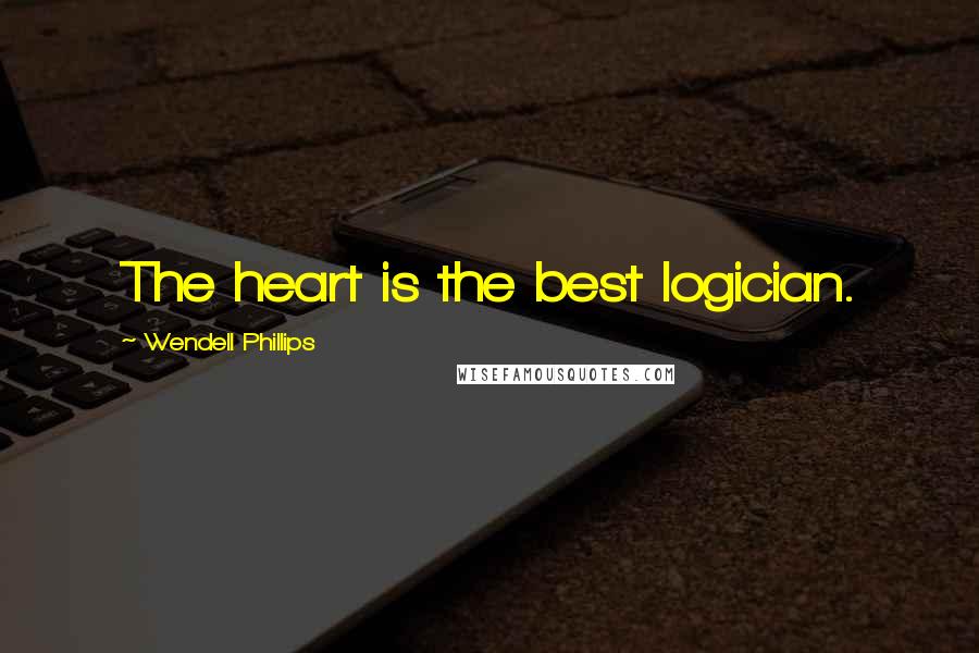 Wendell Phillips Quotes: The heart is the best logician.