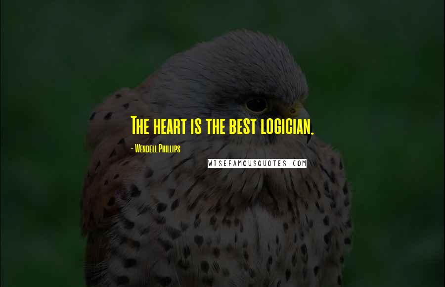 Wendell Phillips Quotes: The heart is the best logician.