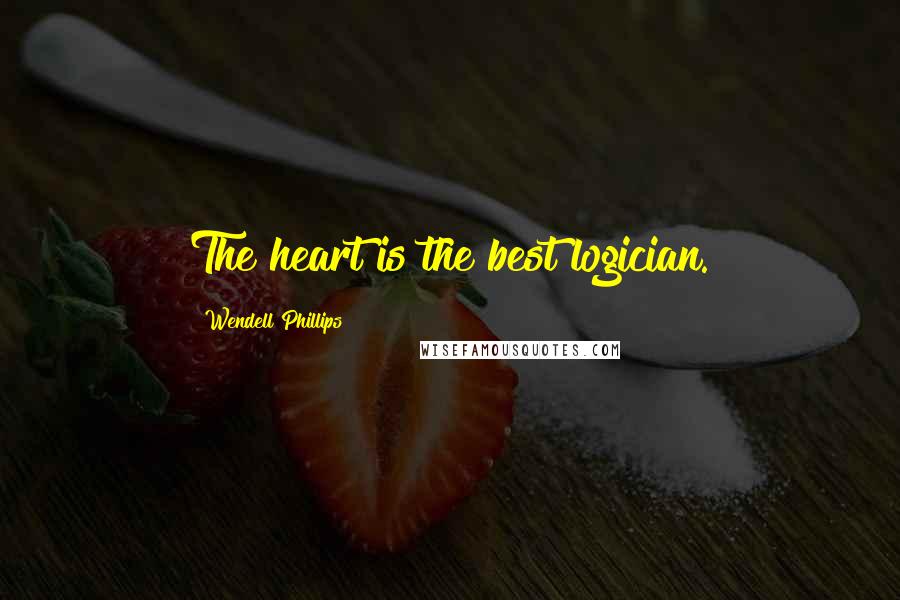 Wendell Phillips Quotes: The heart is the best logician.