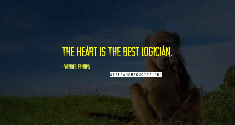 Wendell Phillips Quotes: The heart is the best logician.