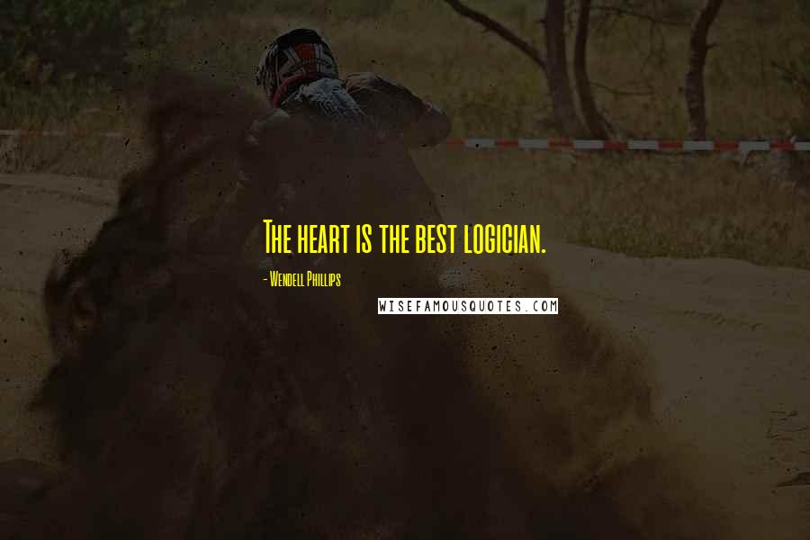 Wendell Phillips Quotes: The heart is the best logician.