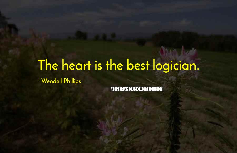 Wendell Phillips Quotes: The heart is the best logician.