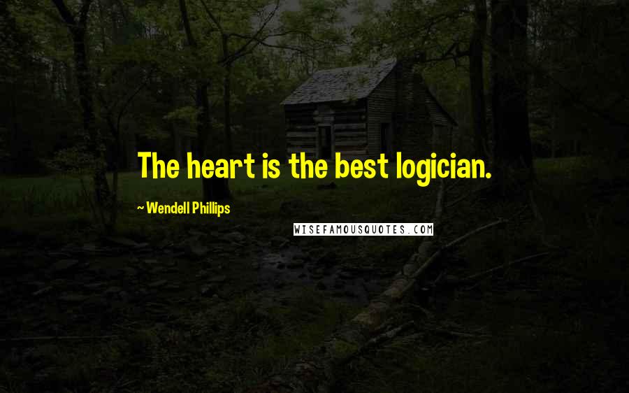 Wendell Phillips Quotes: The heart is the best logician.