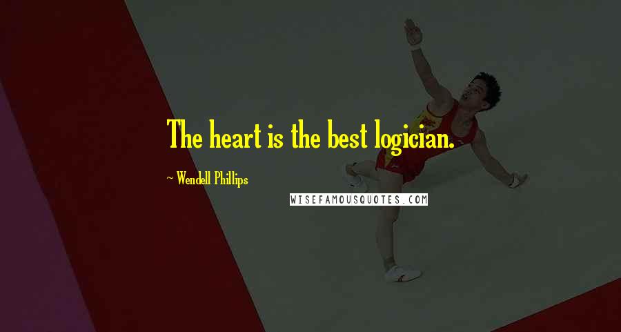 Wendell Phillips Quotes: The heart is the best logician.