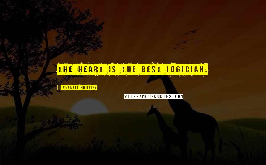 Wendell Phillips Quotes: The heart is the best logician.