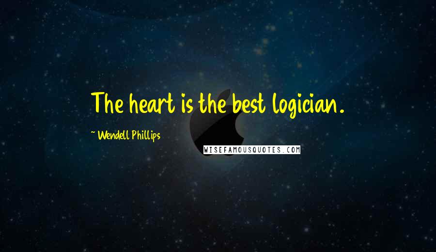 Wendell Phillips Quotes: The heart is the best logician.