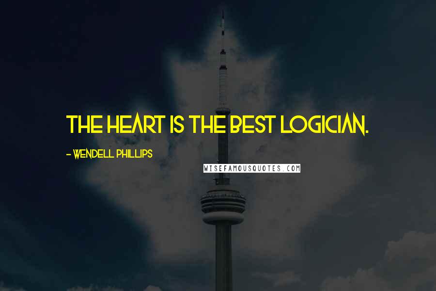 Wendell Phillips Quotes: The heart is the best logician.