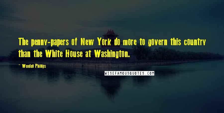 Wendell Phillips Quotes: The penny-papers of New York do more to govern this country than the White House at Washington.