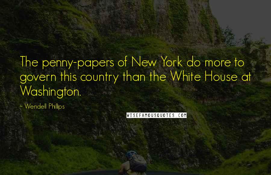 Wendell Phillips Quotes: The penny-papers of New York do more to govern this country than the White House at Washington.