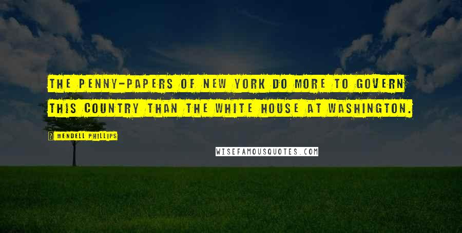 Wendell Phillips Quotes: The penny-papers of New York do more to govern this country than the White House at Washington.