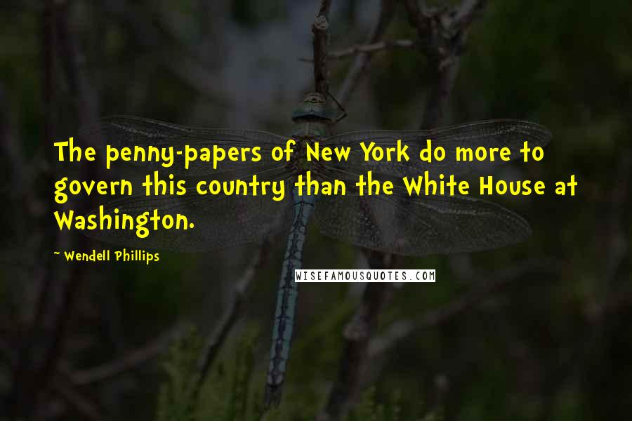 Wendell Phillips Quotes: The penny-papers of New York do more to govern this country than the White House at Washington.