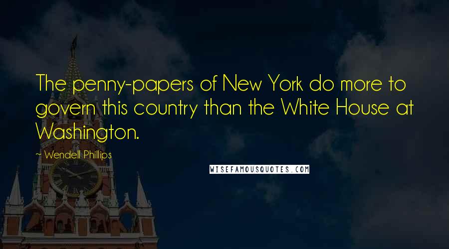 Wendell Phillips Quotes: The penny-papers of New York do more to govern this country than the White House at Washington.