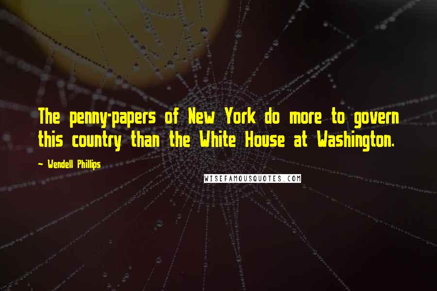 Wendell Phillips Quotes: The penny-papers of New York do more to govern this country than the White House at Washington.