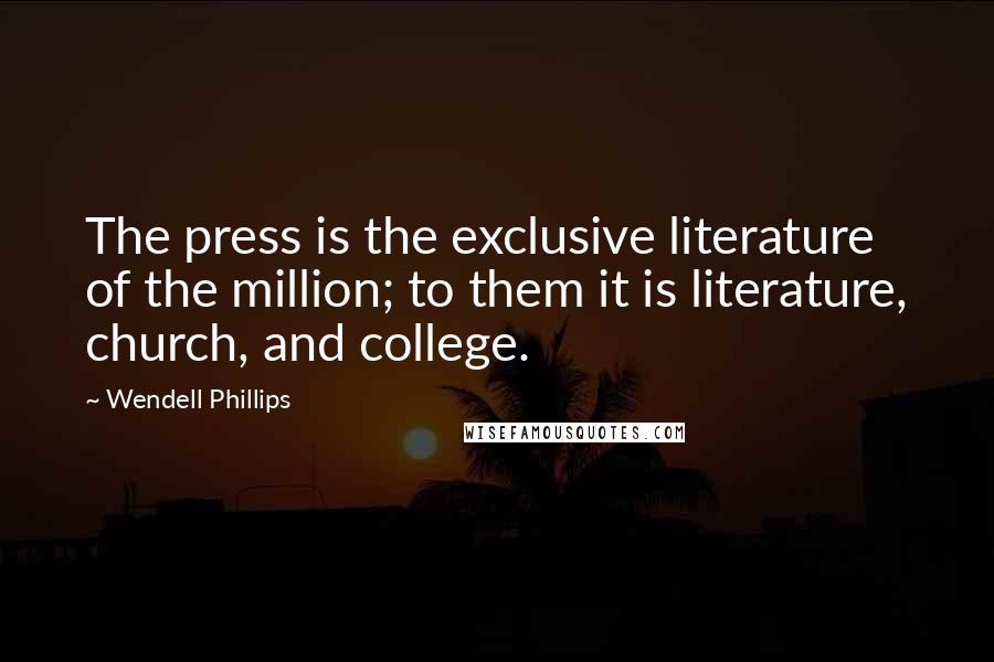 Wendell Phillips Quotes: The press is the exclusive literature of the million; to them it is literature, church, and college.
