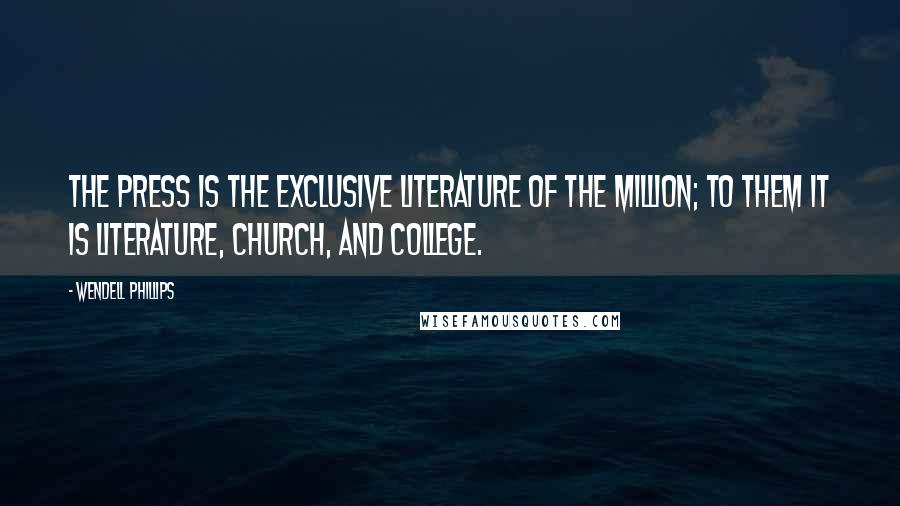 Wendell Phillips Quotes: The press is the exclusive literature of the million; to them it is literature, church, and college.