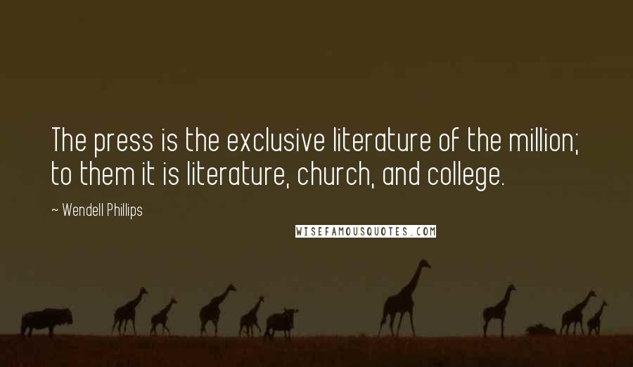 Wendell Phillips Quotes: The press is the exclusive literature of the million; to them it is literature, church, and college.