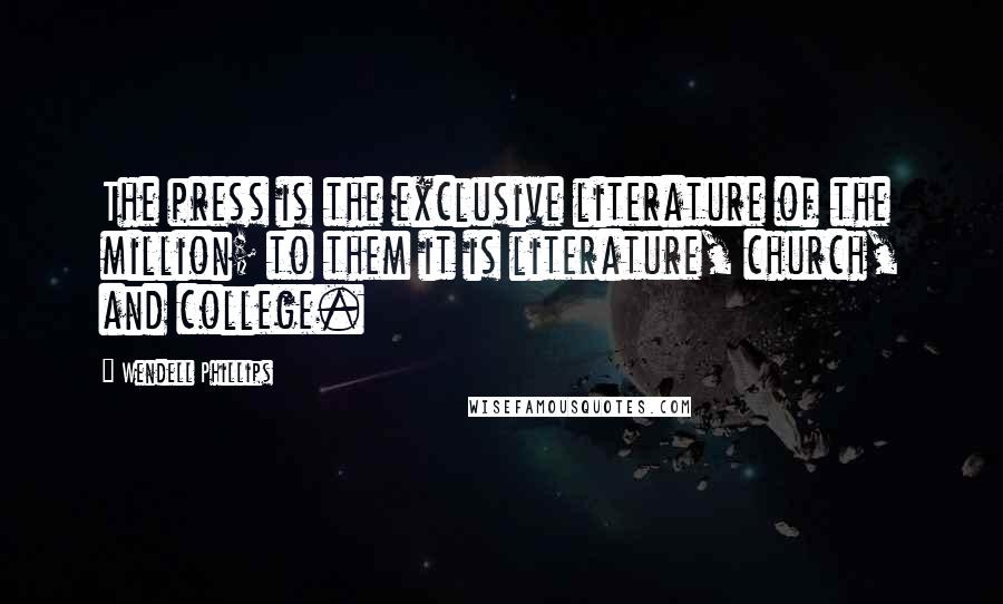 Wendell Phillips Quotes: The press is the exclusive literature of the million; to them it is literature, church, and college.