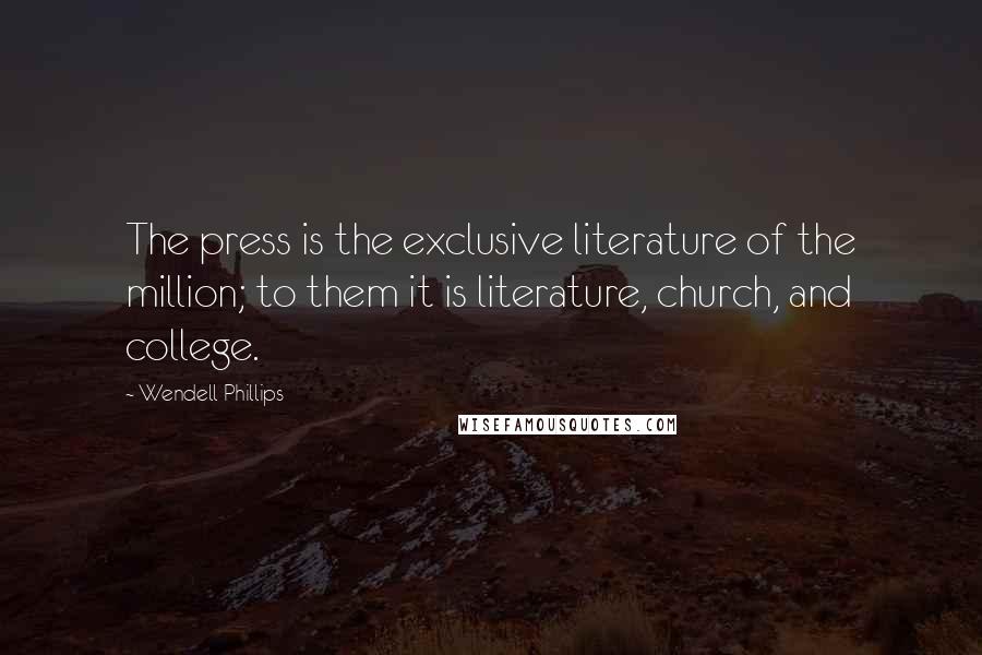 Wendell Phillips Quotes: The press is the exclusive literature of the million; to them it is literature, church, and college.