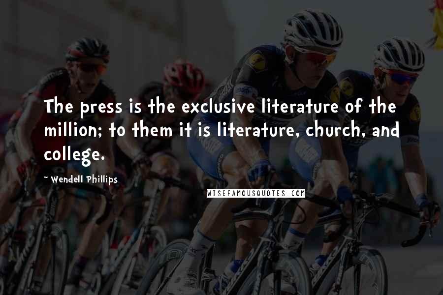 Wendell Phillips Quotes: The press is the exclusive literature of the million; to them it is literature, church, and college.