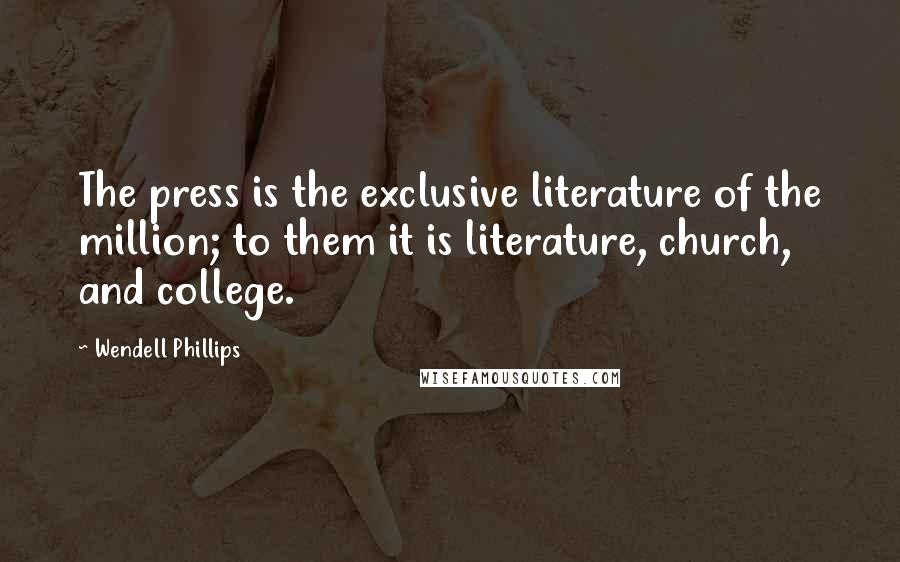 Wendell Phillips Quotes: The press is the exclusive literature of the million; to them it is literature, church, and college.