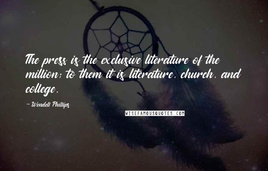 Wendell Phillips Quotes: The press is the exclusive literature of the million; to them it is literature, church, and college.