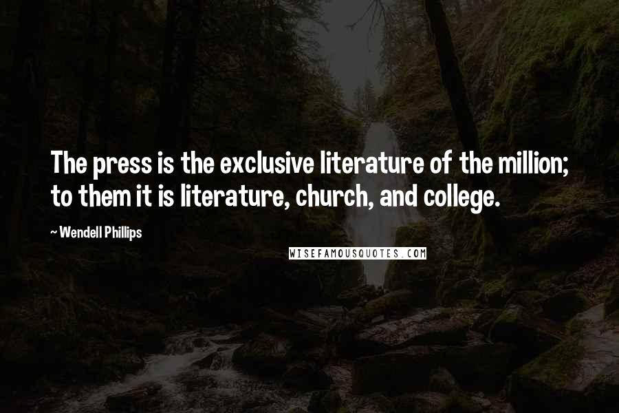 Wendell Phillips Quotes: The press is the exclusive literature of the million; to them it is literature, church, and college.