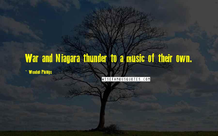 Wendell Phillips Quotes: War and Niagara thunder to a music of their own.