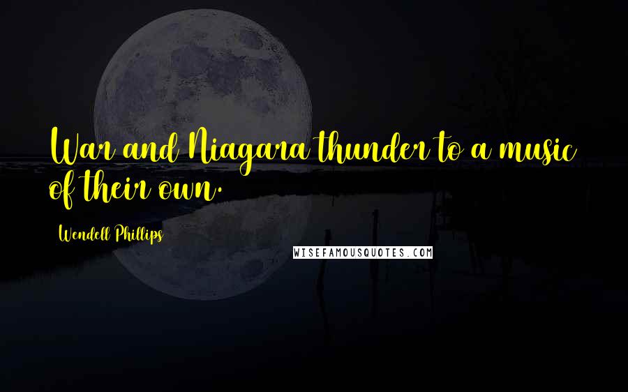 Wendell Phillips Quotes: War and Niagara thunder to a music of their own.