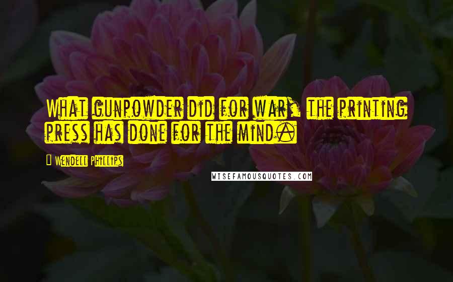 Wendell Phillips Quotes: What gunpowder did for war, the printing press has done for the mind.