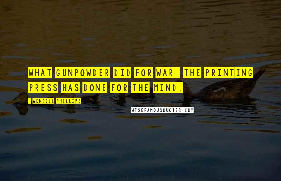 Wendell Phillips Quotes: What gunpowder did for war, the printing press has done for the mind.