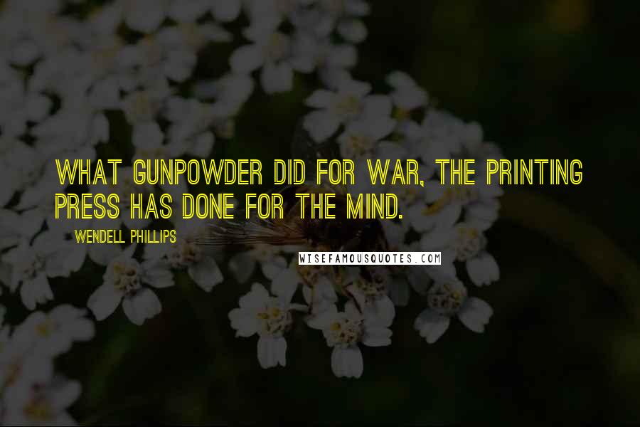 Wendell Phillips Quotes: What gunpowder did for war, the printing press has done for the mind.