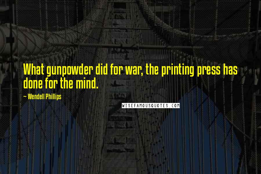 Wendell Phillips Quotes: What gunpowder did for war, the printing press has done for the mind.