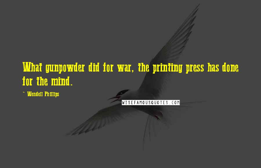 Wendell Phillips Quotes: What gunpowder did for war, the printing press has done for the mind.