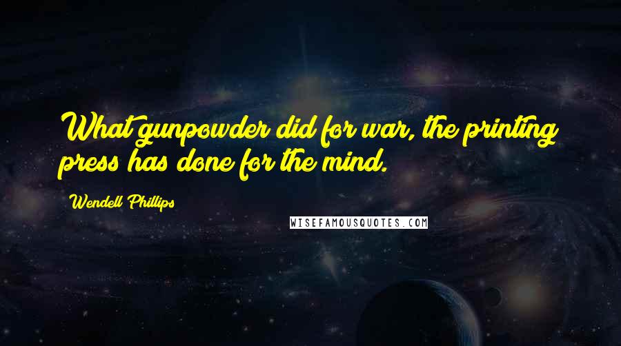 Wendell Phillips Quotes: What gunpowder did for war, the printing press has done for the mind.