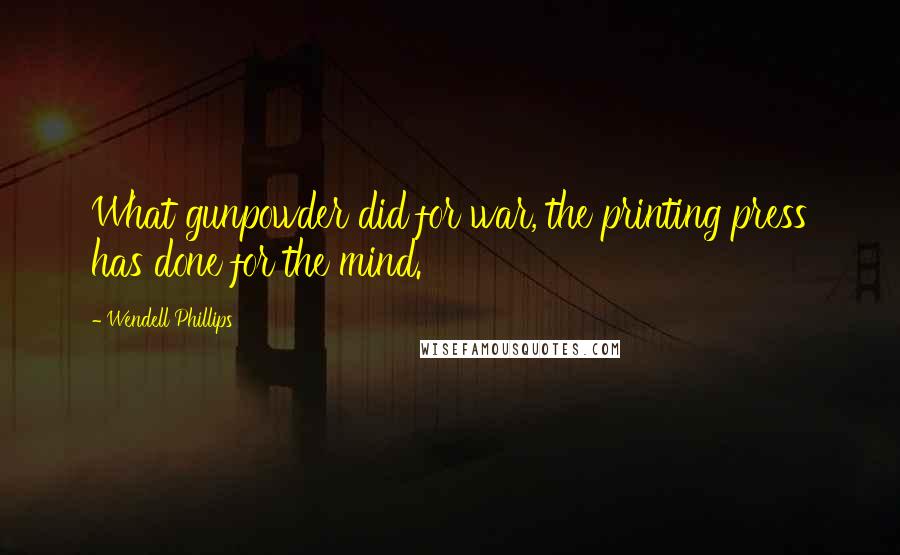 Wendell Phillips Quotes: What gunpowder did for war, the printing press has done for the mind.